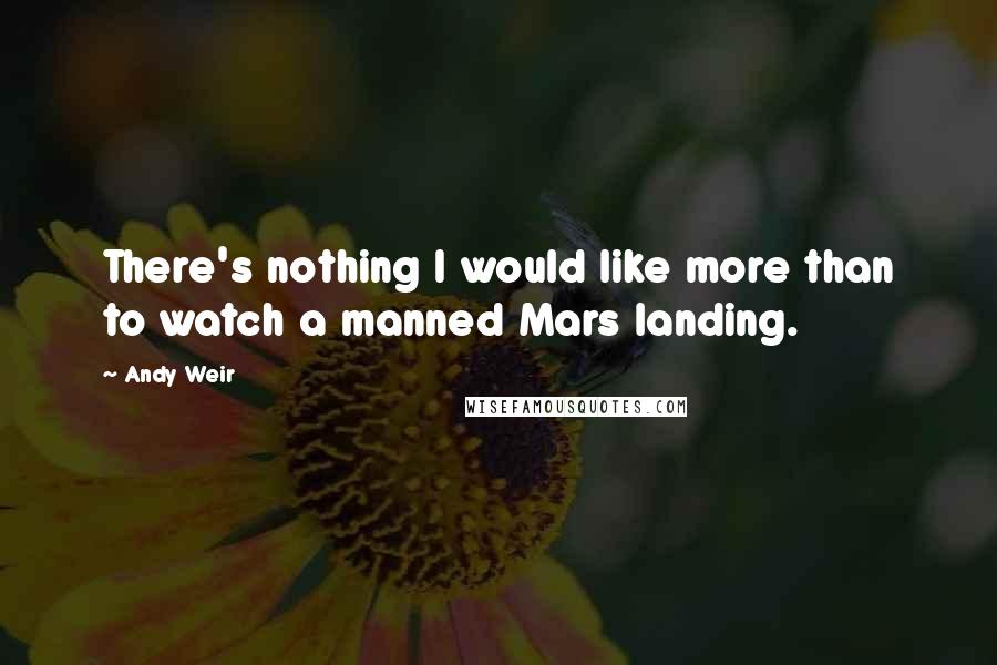 Andy Weir Quotes: There's nothing I would like more than to watch a manned Mars landing.