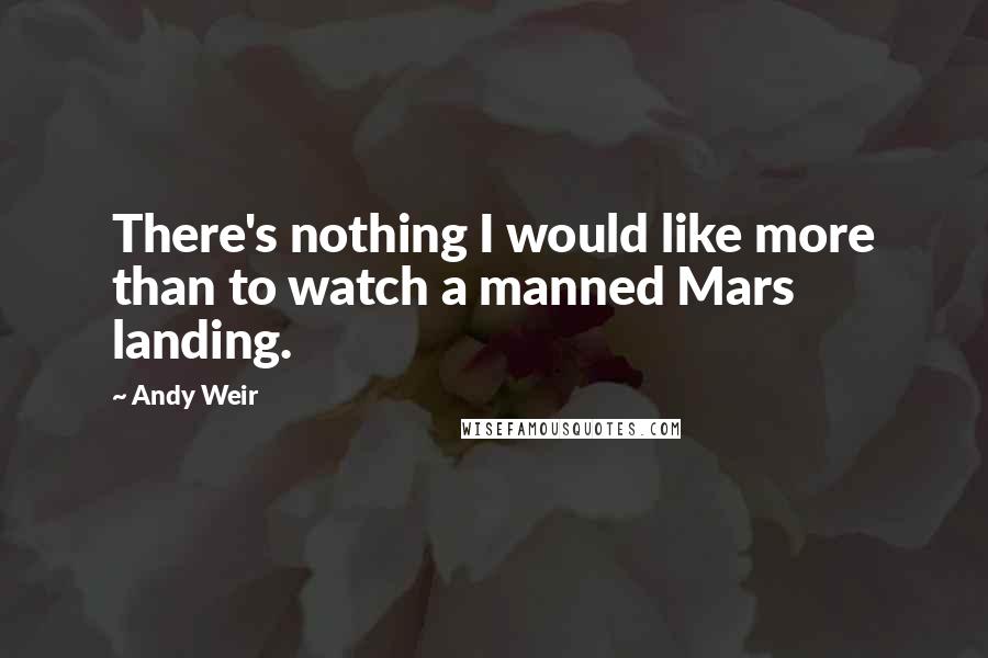 Andy Weir Quotes: There's nothing I would like more than to watch a manned Mars landing.