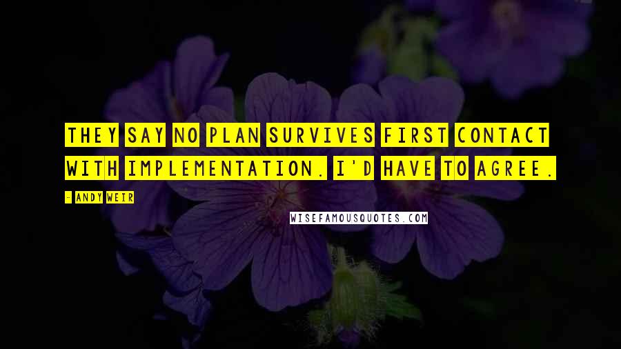 Andy Weir Quotes: They say no plan survives first contact with implementation. I'd have to agree.
