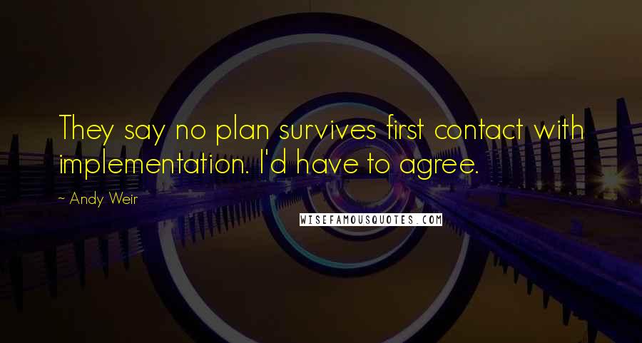 Andy Weir Quotes: They say no plan survives first contact with implementation. I'd have to agree.