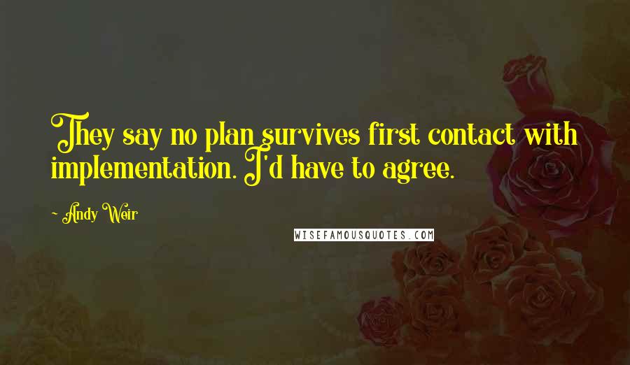 Andy Weir Quotes: They say no plan survives first contact with implementation. I'd have to agree.