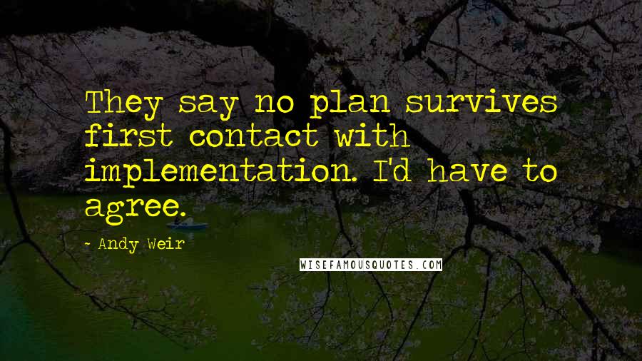 Andy Weir Quotes: They say no plan survives first contact with implementation. I'd have to agree.