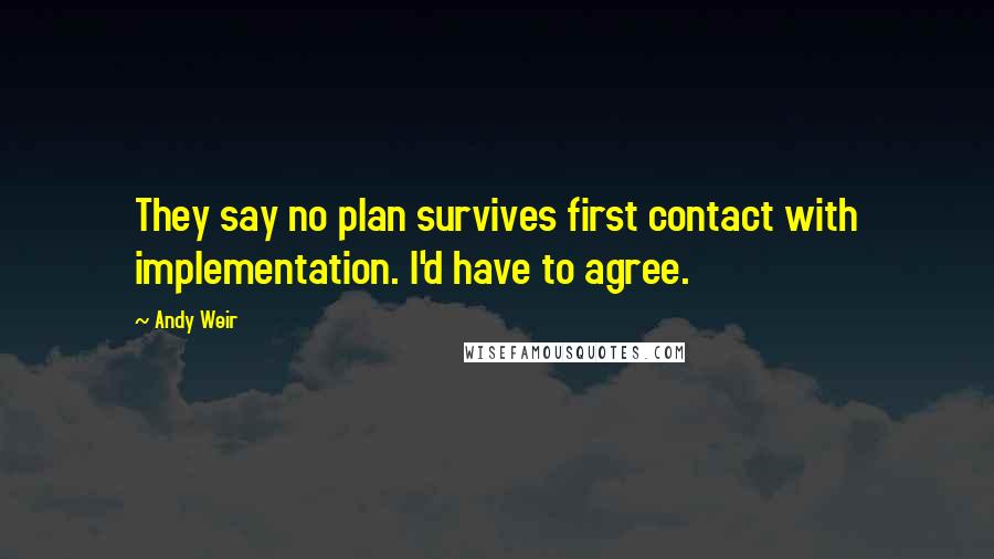 Andy Weir Quotes: They say no plan survives first contact with implementation. I'd have to agree.