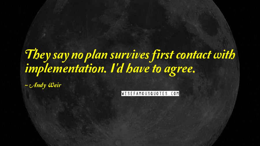 Andy Weir Quotes: They say no plan survives first contact with implementation. I'd have to agree.