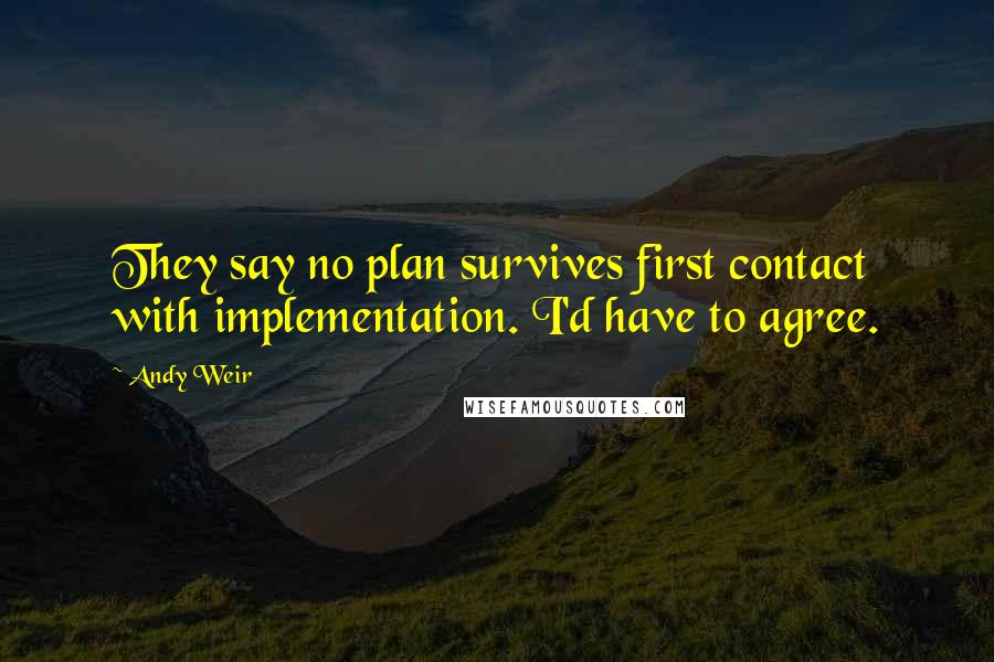 Andy Weir Quotes: They say no plan survives first contact with implementation. I'd have to agree.