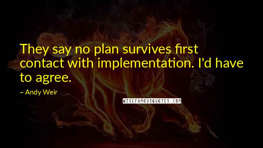 Andy Weir Quotes: They say no plan survives first contact with implementation. I'd have to agree.