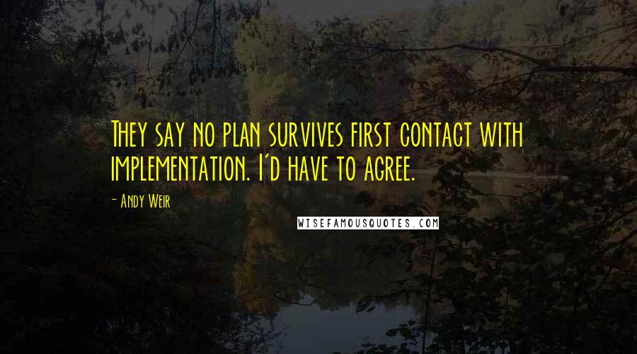 Andy Weir Quotes: They say no plan survives first contact with implementation. I'd have to agree.