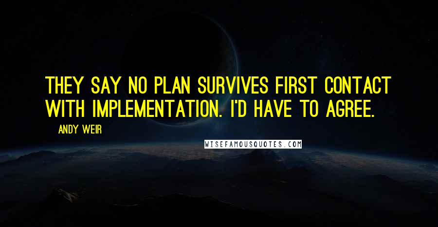 Andy Weir Quotes: They say no plan survives first contact with implementation. I'd have to agree.