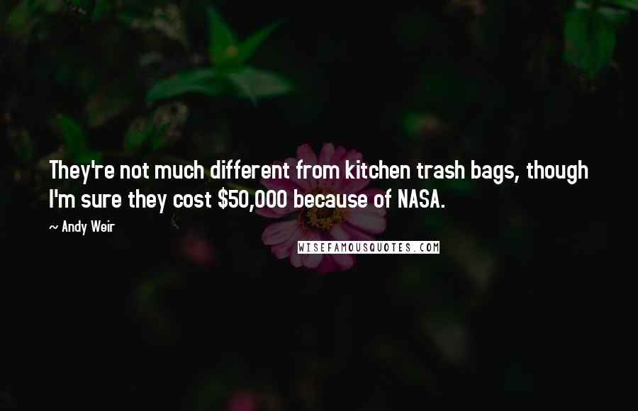 Andy Weir Quotes: They're not much different from kitchen trash bags, though I'm sure they cost $50,000 because of NASA.