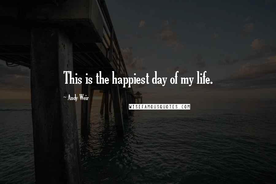 Andy Weir Quotes: This is the happiest day of my life.