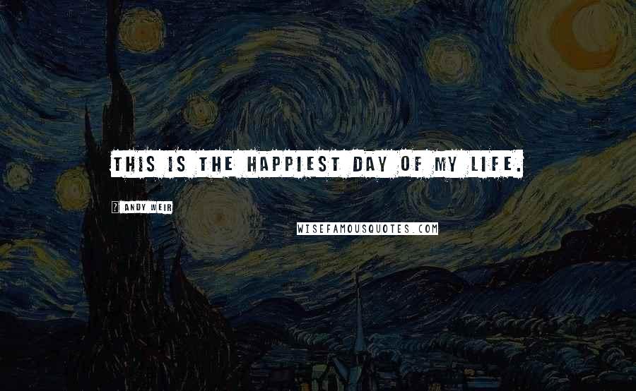 Andy Weir Quotes: This is the happiest day of my life.