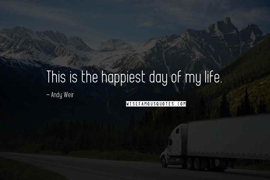 Andy Weir Quotes: This is the happiest day of my life.