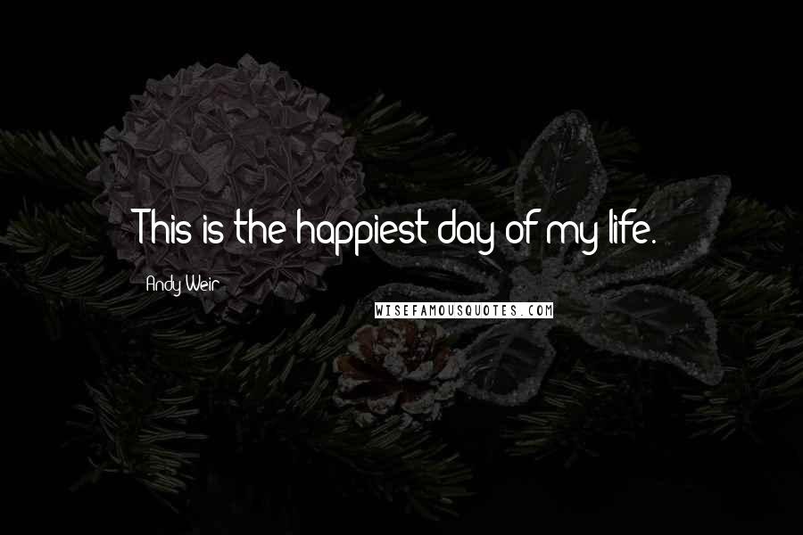 Andy Weir Quotes: This is the happiest day of my life.