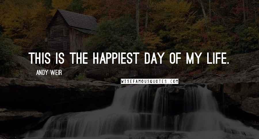 Andy Weir Quotes: This is the happiest day of my life.