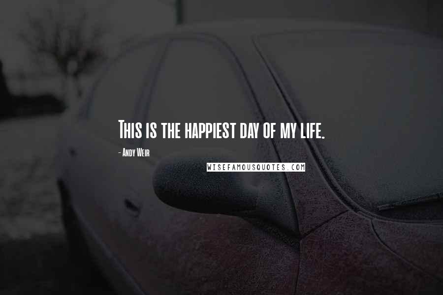 Andy Weir Quotes: This is the happiest day of my life.