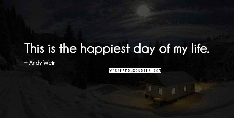 Andy Weir Quotes: This is the happiest day of my life.