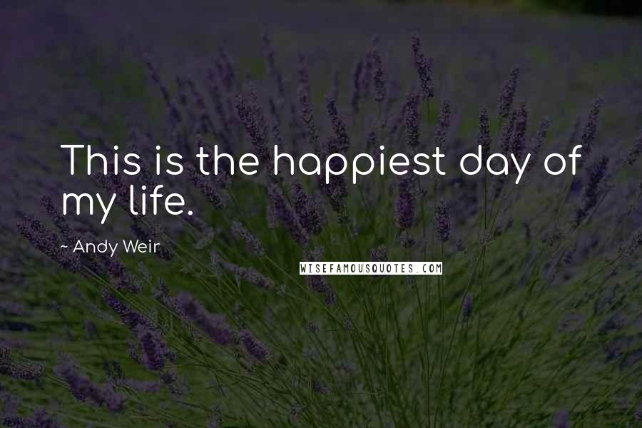 Andy Weir Quotes: This is the happiest day of my life.