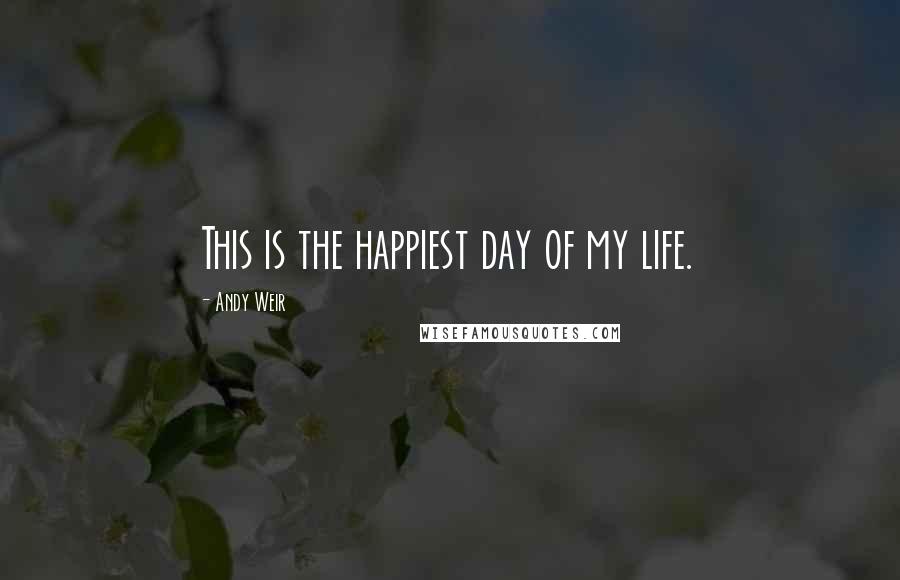 Andy Weir Quotes: This is the happiest day of my life.