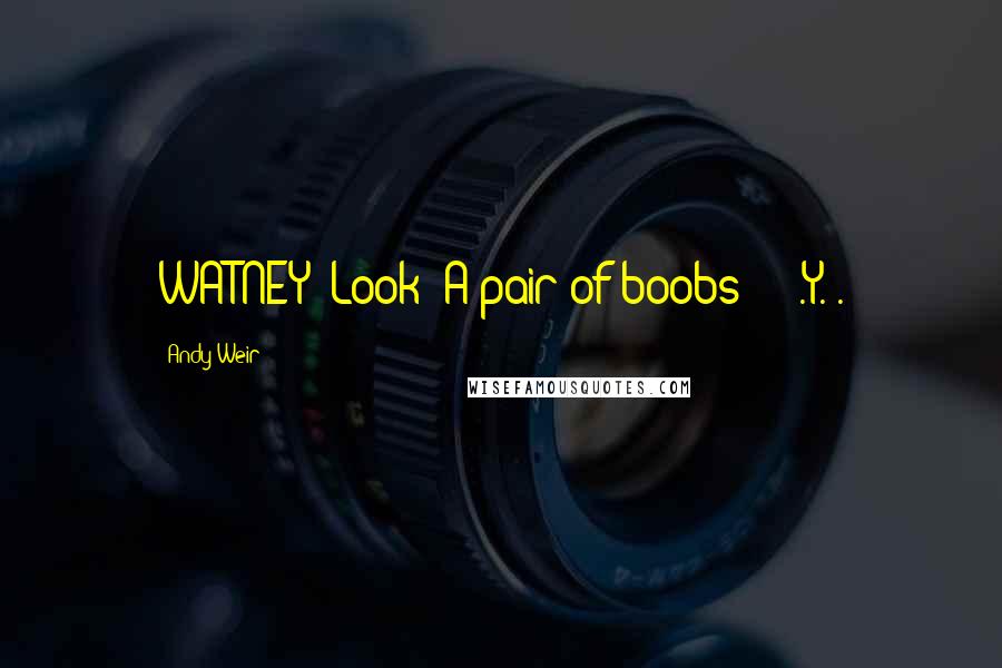 Andy Weir Quotes: WATNEY: Look! A pair of boobs! - (.Y.).