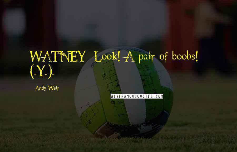 Andy Weir Quotes: WATNEY: Look! A pair of boobs! - (.Y.).