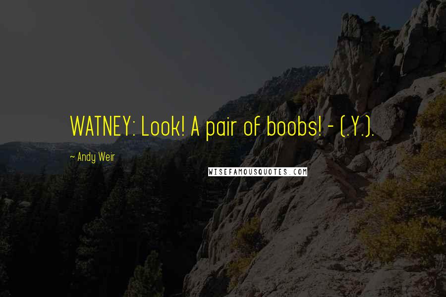 Andy Weir Quotes: WATNEY: Look! A pair of boobs! - (.Y.).