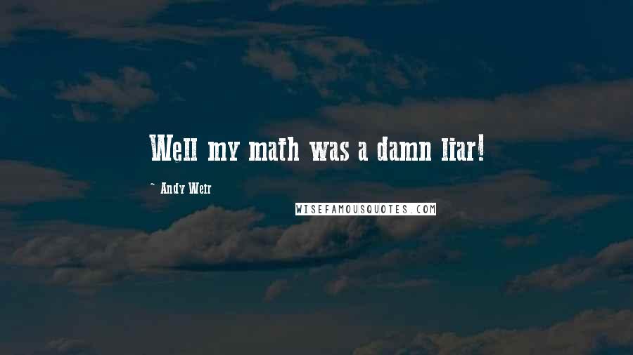 Andy Weir Quotes: Well my math was a damn liar!