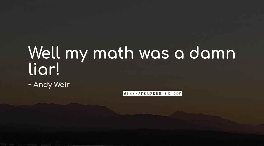 Andy Weir Quotes: Well my math was a damn liar!