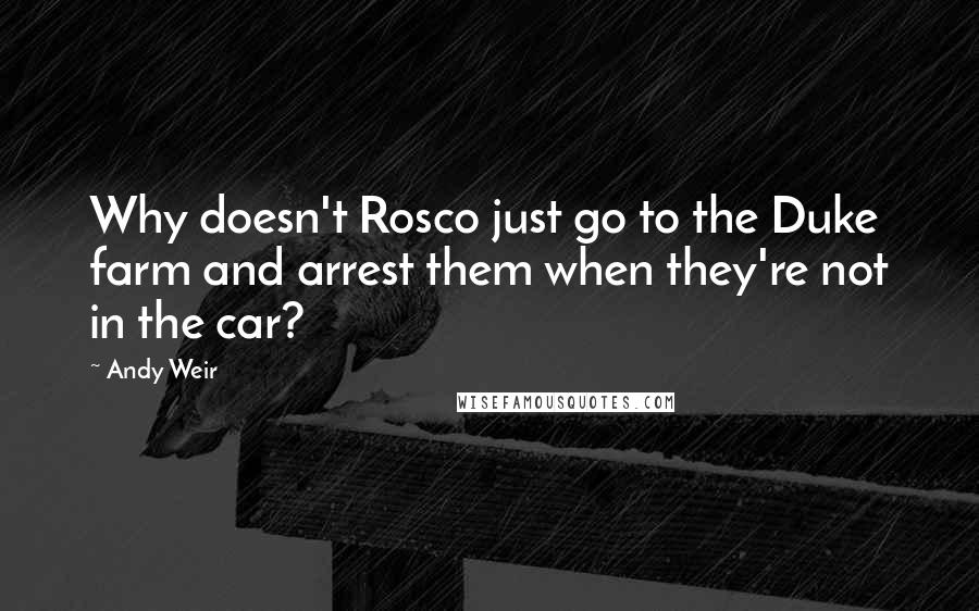 Andy Weir Quotes: Why doesn't Rosco just go to the Duke farm and arrest them when they're not in the car?