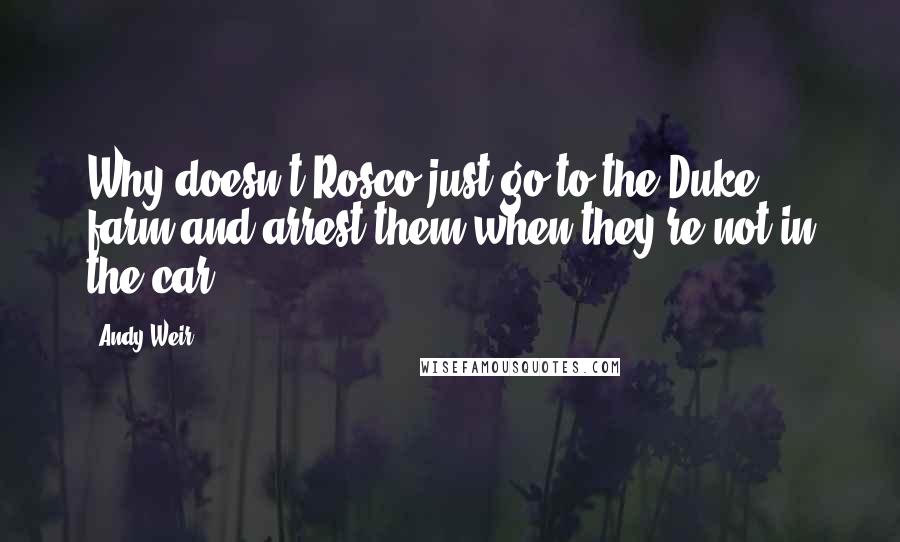 Andy Weir Quotes: Why doesn't Rosco just go to the Duke farm and arrest them when they're not in the car?