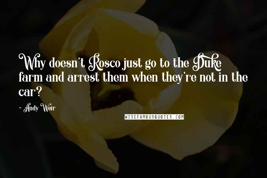 Andy Weir Quotes: Why doesn't Rosco just go to the Duke farm and arrest them when they're not in the car?