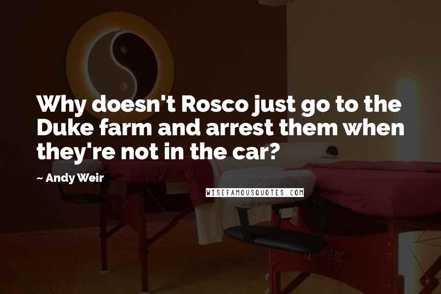 Andy Weir Quotes: Why doesn't Rosco just go to the Duke farm and arrest them when they're not in the car?