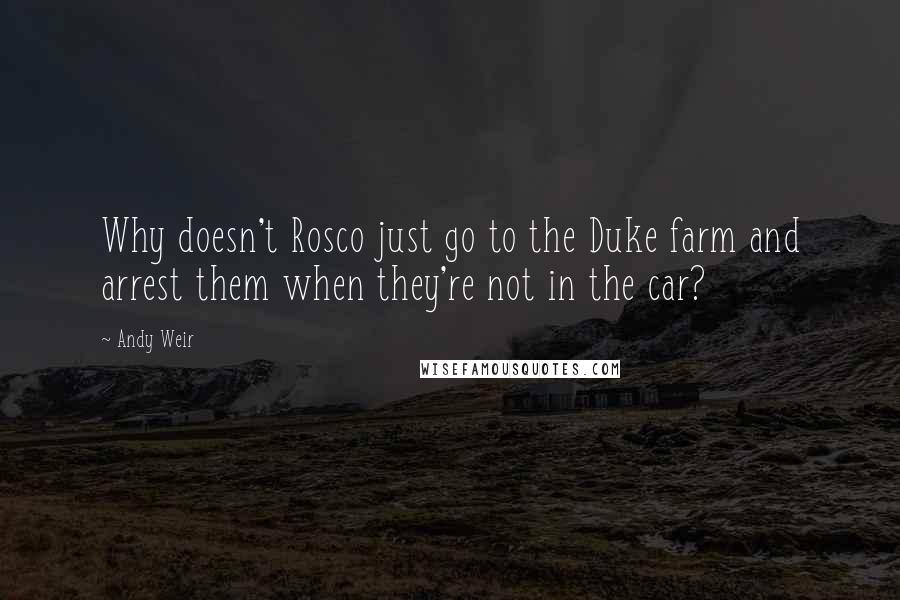 Andy Weir Quotes: Why doesn't Rosco just go to the Duke farm and arrest them when they're not in the car?
