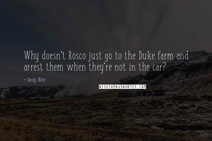 Andy Weir Quotes: Why doesn't Rosco just go to the Duke farm and arrest them when they're not in the car?