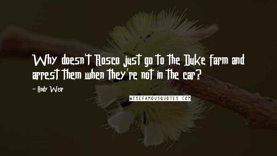 Andy Weir Quotes: Why doesn't Rosco just go to the Duke farm and arrest them when they're not in the car?