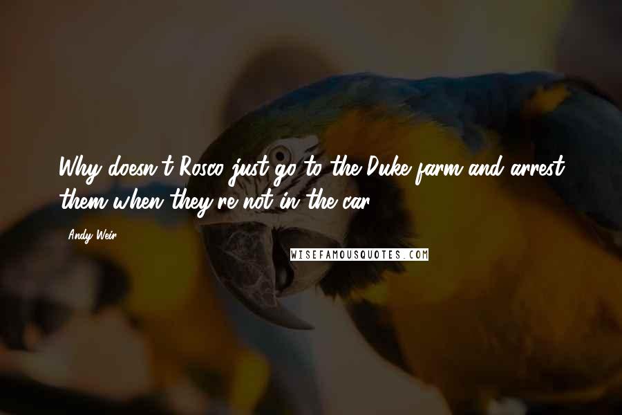 Andy Weir Quotes: Why doesn't Rosco just go to the Duke farm and arrest them when they're not in the car?