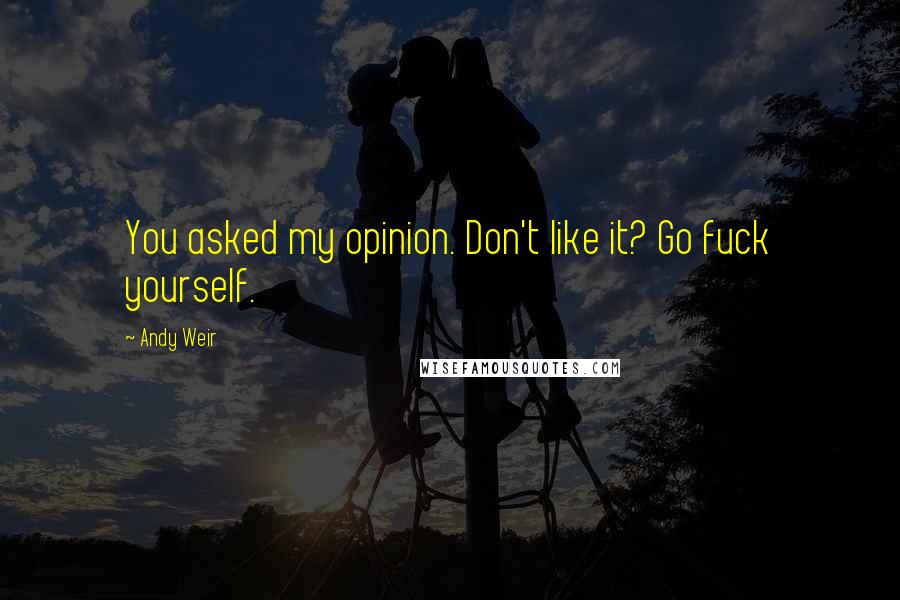 Andy Weir Quotes: You asked my opinion. Don't like it? Go fuck yourself.