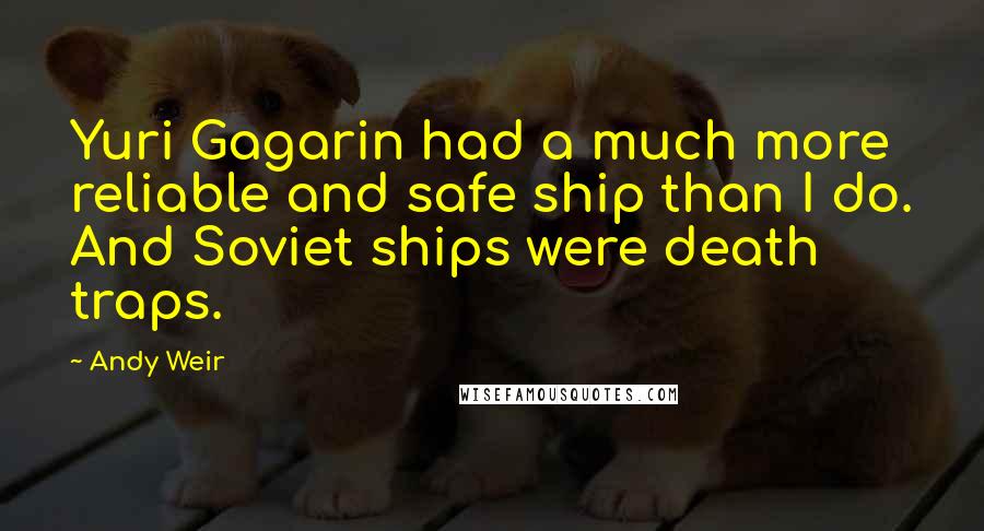 Andy Weir Quotes: Yuri Gagarin had a much more reliable and safe ship than I do. And Soviet ships were death traps.
