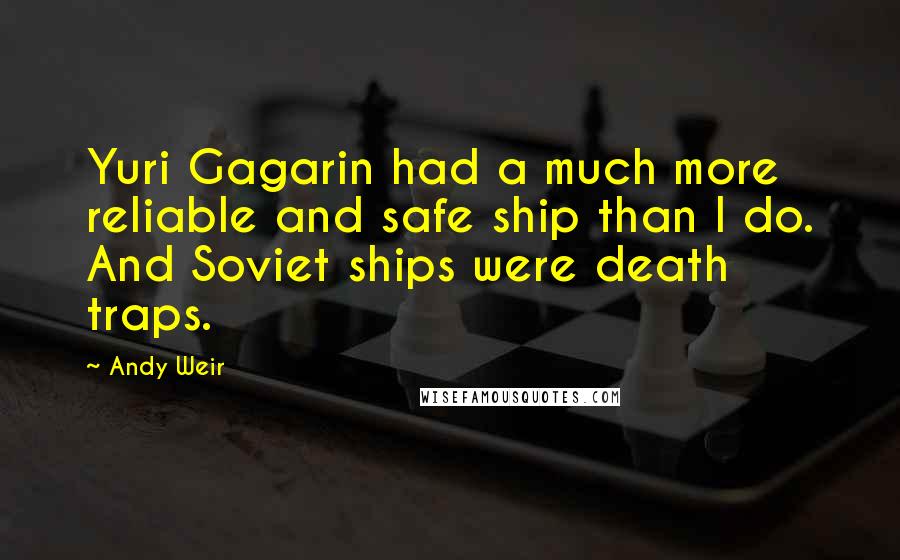 Andy Weir Quotes: Yuri Gagarin had a much more reliable and safe ship than I do. And Soviet ships were death traps.