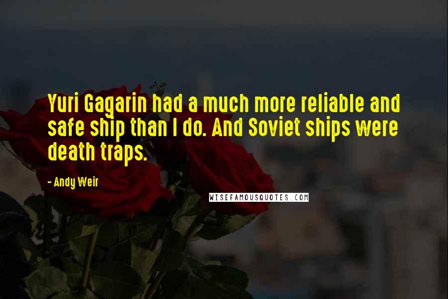 Andy Weir Quotes: Yuri Gagarin had a much more reliable and safe ship than I do. And Soviet ships were death traps.