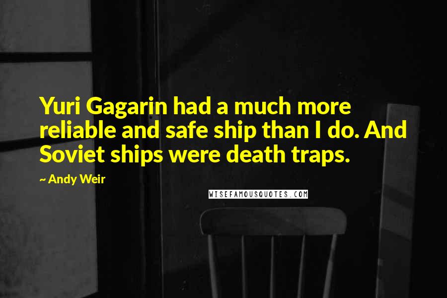 Andy Weir Quotes: Yuri Gagarin had a much more reliable and safe ship than I do. And Soviet ships were death traps.