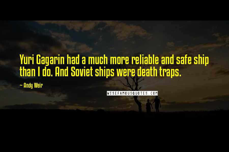 Andy Weir Quotes: Yuri Gagarin had a much more reliable and safe ship than I do. And Soviet ships were death traps.