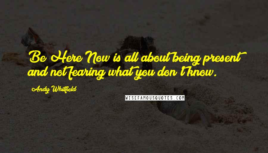 Andy Whitfield Quotes: Be Here Now is all about being present and not fearing what you don't know.