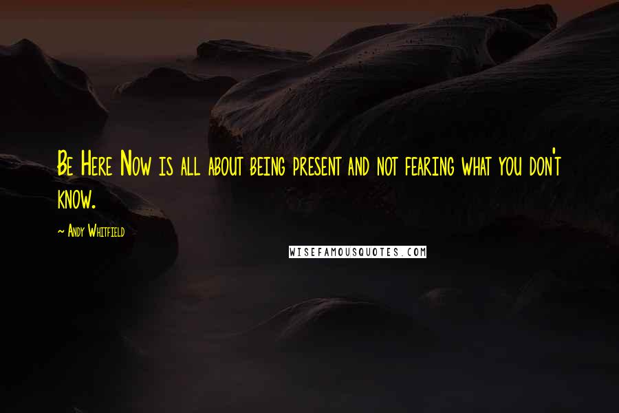 Andy Whitfield Quotes: Be Here Now is all about being present and not fearing what you don't know.