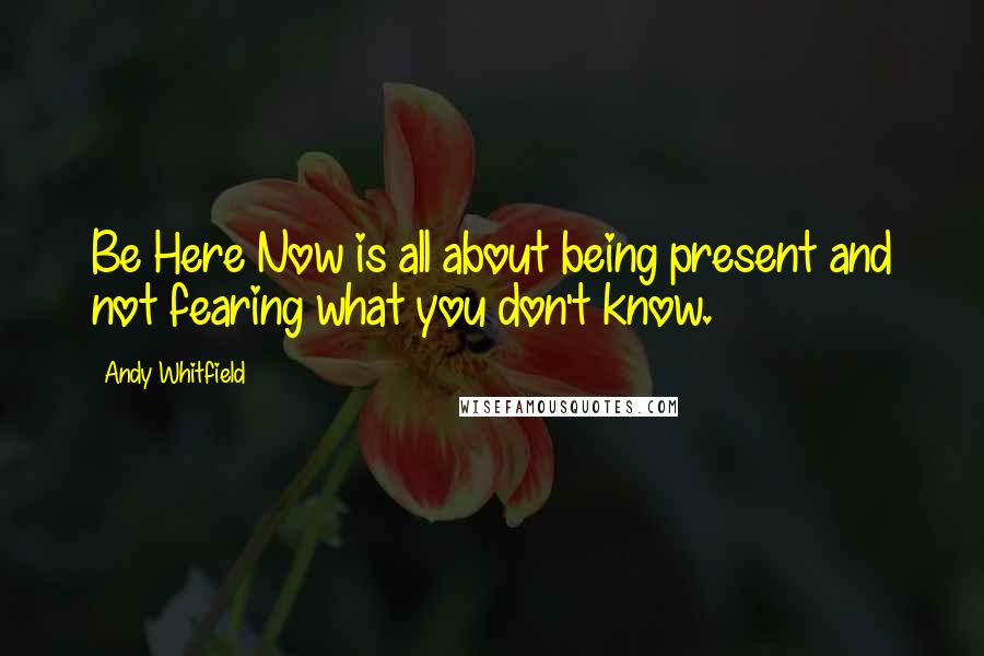 Andy Whitfield Quotes: Be Here Now is all about being present and not fearing what you don't know.