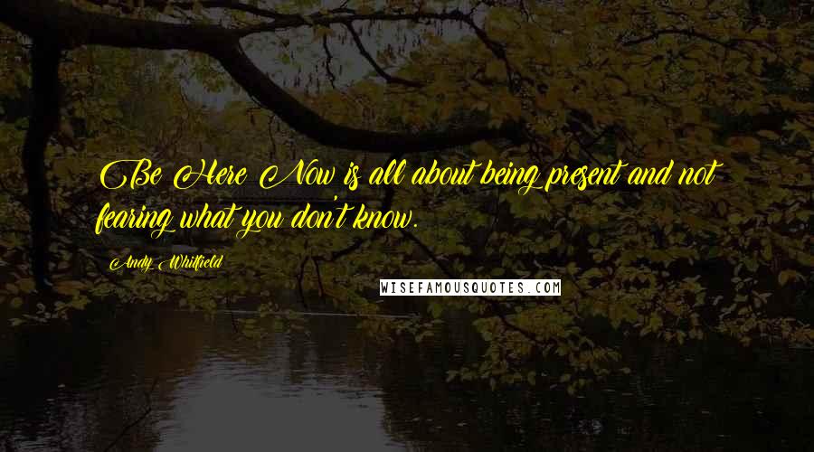 Andy Whitfield Quotes: Be Here Now is all about being present and not fearing what you don't know.