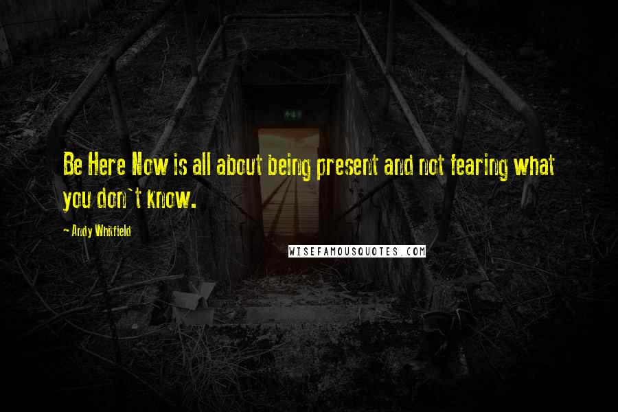 Andy Whitfield Quotes: Be Here Now is all about being present and not fearing what you don't know.