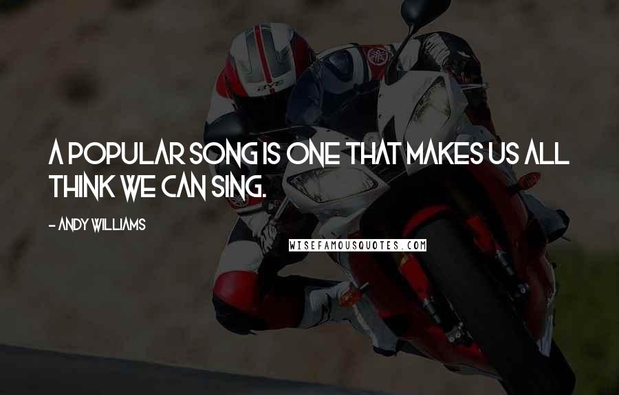 Andy Williams Quotes: A popular song is one that makes us all think we can sing.