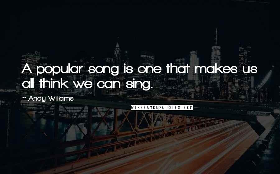 Andy Williams Quotes: A popular song is one that makes us all think we can sing.