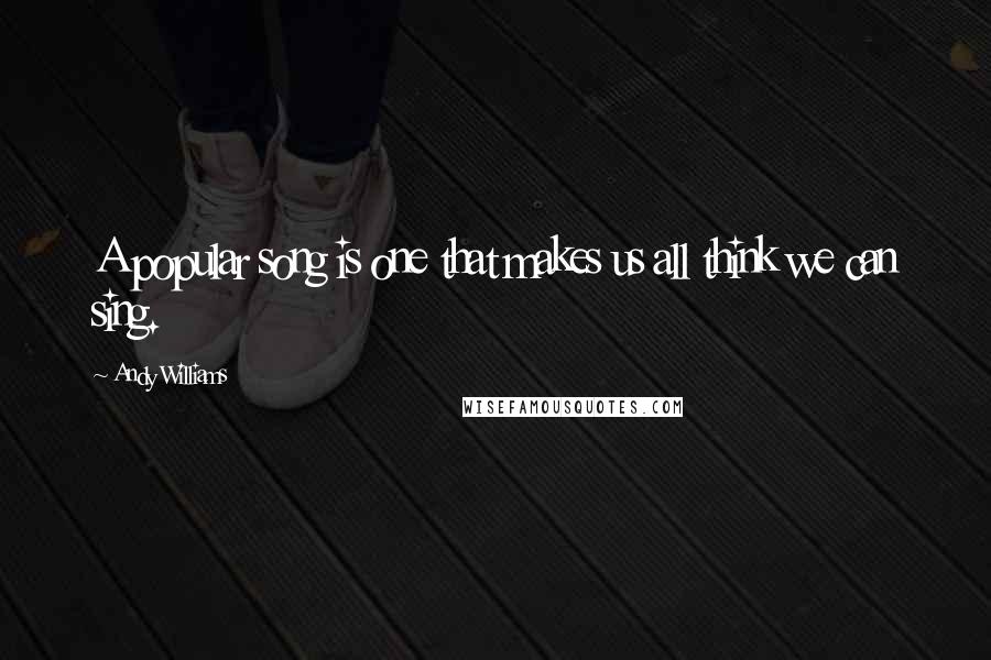 Andy Williams Quotes: A popular song is one that makes us all think we can sing.