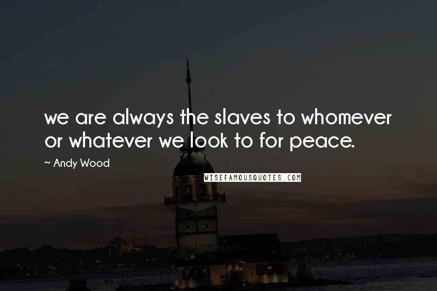 Andy Wood Quotes: we are always the slaves to whomever or whatever we look to for peace.